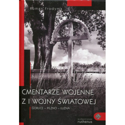 Cmentarze wojenne z I wojny światowej. Część III Gorlice -Pilzno - Łużna