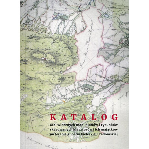 Katalog XIX-wiecznych map, planów i rysunków skasowanych klasztorów i ich majątków na terenie guberni kieleckiej i radomskiej