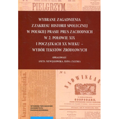 Wybrane zagadnienia z zakresu historii społecznej w polskiej prasie Prus Zachodnich w 2. połowie XIX wieku - wybór tekstów źródł