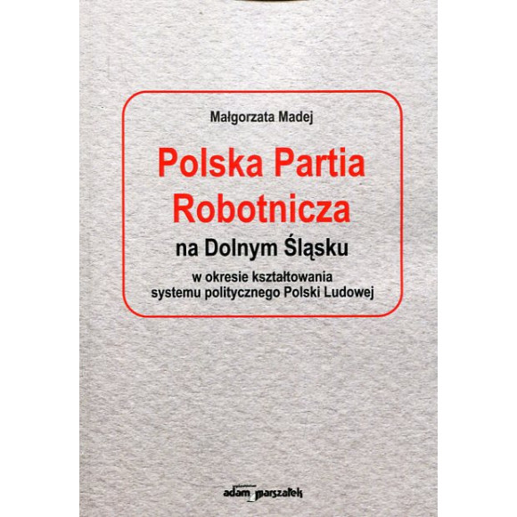 Polska Partia Robotnicza na Dolnym Śląsku w okresie kształtowania systemu politycznego Polski Ludowej