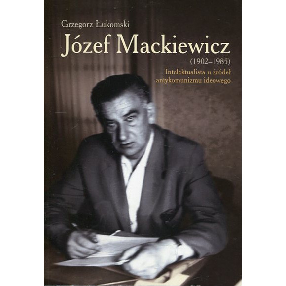 Józef Mackiewicz (1902-1985) Intelektualista u źródeł antykomunizmu ideowego