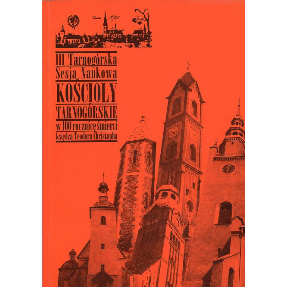 III Tarnogórska Sesja Naukowa. Kościoły Tarnogórskie w 100 rocznicę śmierci księdza Teodora Christopha