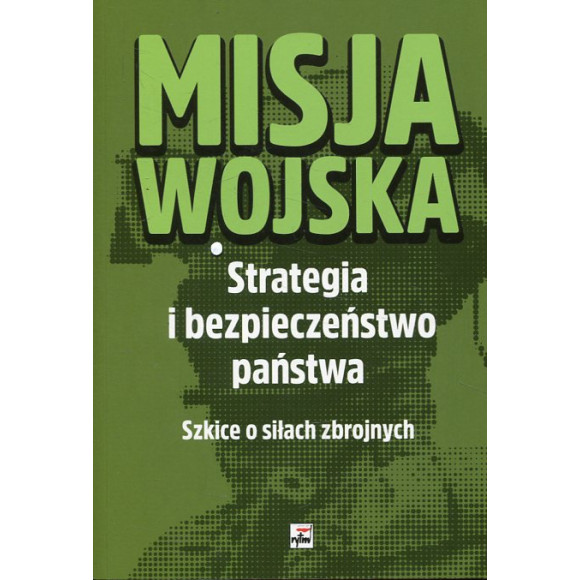 Misja wojska Strategia i bezpieczeństwo państwa. Szkice o siłach zbrojnych