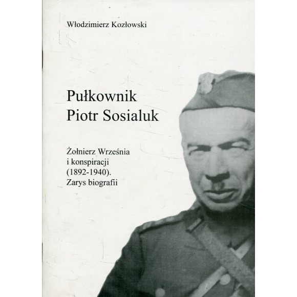 Pułkownik Piotr Sosialuk: żołnierz Września i konspiracji (1892-1940). Zarys biografii