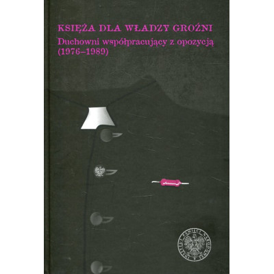 Księża dla władzy groźni. Duchowni współpracujący z opozycją (1976–1989)