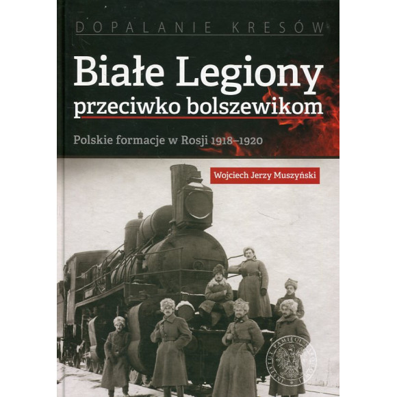 Białe Legiony przeciwko bolszewikom. Polskie formacje w Rosji 1918–1920