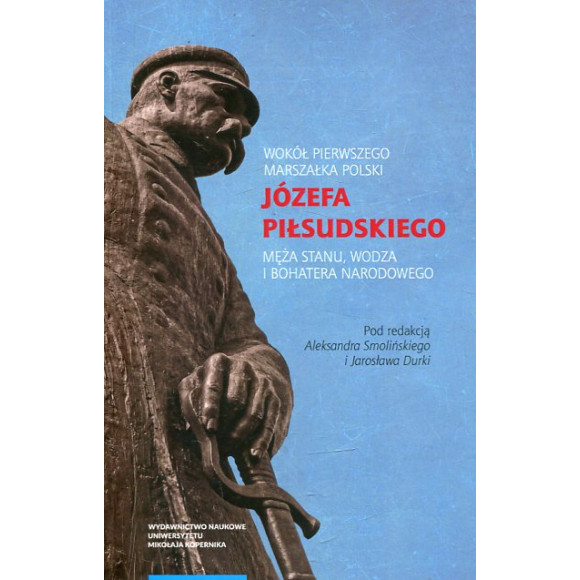 Wokół Pierwszego Marszałka Polski Józefa Piłsudskiego, męża stanu, wodza i bohatera narodowego