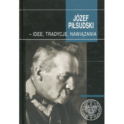 Józef Piłsudski - idee, tradycje, nawiązania