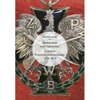 Wielkopolskie znaki zwycięstwa. W stulecie Powstania Wielkopolskiego 1918-2018
