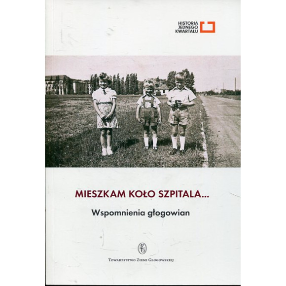 Mieszkam koło szpitala... Wspomnienia głogowian