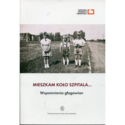 Mieszkam koło szpitala... Wspomnienia głogowian