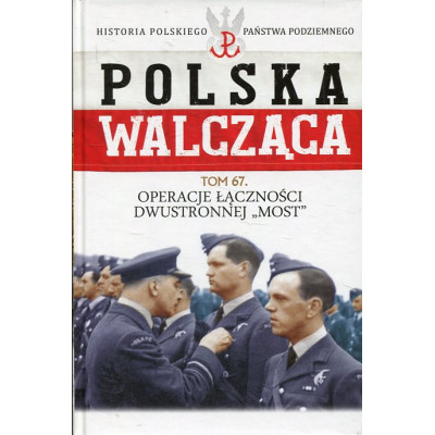 Operacje Łączności Dwustronnej 'Most' Polska Walcząca Tom 67