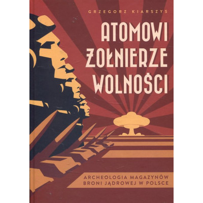 Atomowi żołnierze wolności. Archeologia magazynów broni jądrowej w Polsce