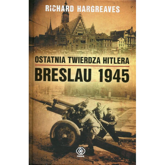 Ostatnia twierdza Hitlera. Breslau 1945