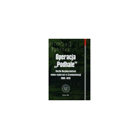 Operacja Podhale. Służba Bezpieczeństwa wobec wydarzeń w Czechosłowacji 1968 - 1970