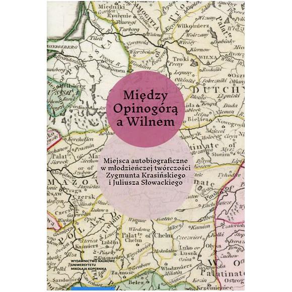 Między Opinogórą a Wilnem. Miejsca autobiograficzne w młodzieńczej twórczości Zygmunta Krasińskiego i Juliusza Słowackiego