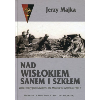Nad Wisłokiem, Sanem i Szkłem. Walki 10 Brygady Kawalerii płk. Maczka we wrześniu 1939 r.