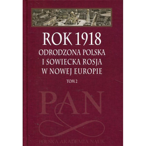 Rok 1918 - Odrodzona Polska i Sowiecka Rosja w Nowej Europie t. 2