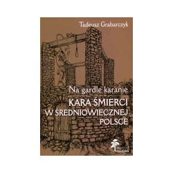 Na gardle karanie. Kara śmierci w średniowiecznej Polsce