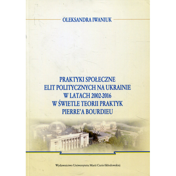 Praktyki społeczne elit politycznych na Ukrainie w latach 2002 - 2016