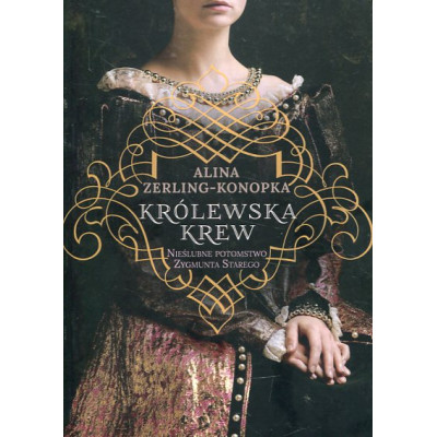 Królewska krew Nieślubne potomstwo Zygmunta Starego