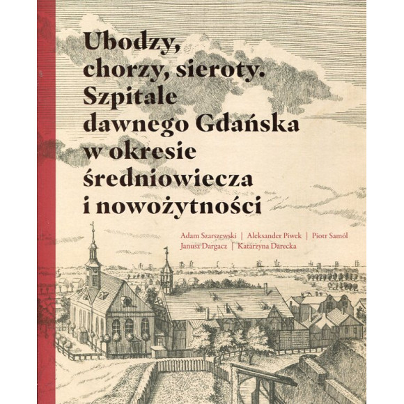 Ubo­dzy, cho­rzy, sie­roty. Szpi­tale daw­nego Gdań­ska w okre­sie śre­dnio­wie­cza i nowo­żyt­no­ści