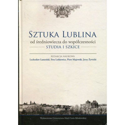 Sztuka Lublina od średniowiecza do współczesności. Studia i szkice