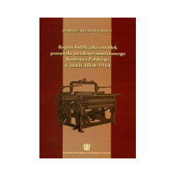 Region łódzki jako ośrodek przemysłu metalowo-maszynowego Królestwa Polskiego w latach 1864-1914