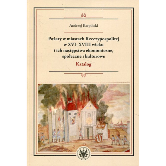Pożary w miastach Rzeczypospolitej w XVI-XVIII wieku i ich następstwa ekonomiczne, społeczne i kulturowe