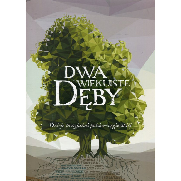 Dwa wiekuiste dęby Dzieje przyjaźni polsko-węgierskiej