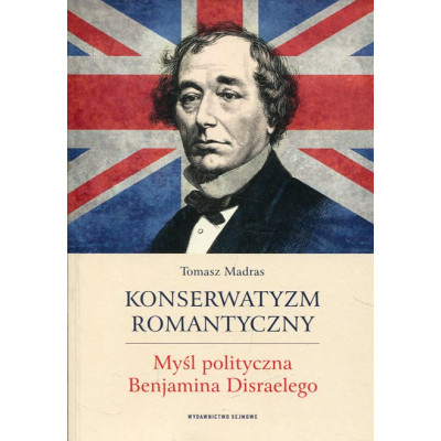 Konserwatyzm romantyczny. Myśl polityczna Benjamina Disraelego