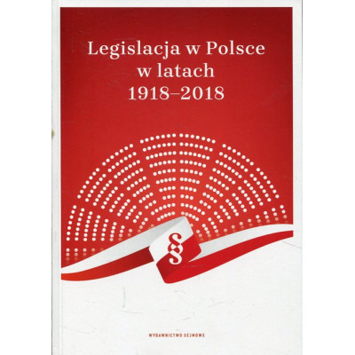 Legislacja w Polsce w latach 1918-2018. Sto lat doświadczeń tworzenia prawa