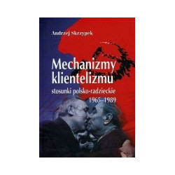 Mechanizmy klientelizmu. Stosunki polsko-radzieckie 1965-1989