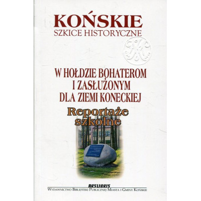 W hołdzie bohaterom i zasłużonym dla Ziemi Koneckiej. Reportaże szkolne