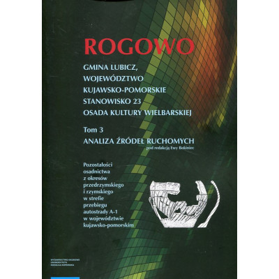 Rogowo. Gmina Lubicz, województwo kujawsko-pomorskie. T. 3: stanowisko 23, osada kultury wielbarskiej, analiza źródeł ruchomych
