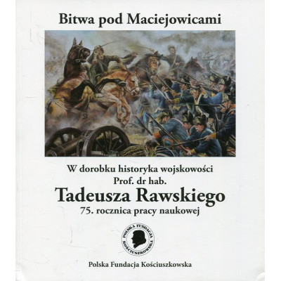 Bitwa pod Maciejowicami W dorobku historyka wojskowości Prof. dr hab. Tadeusza Rawskiego 75. rocznica pracy naukowej