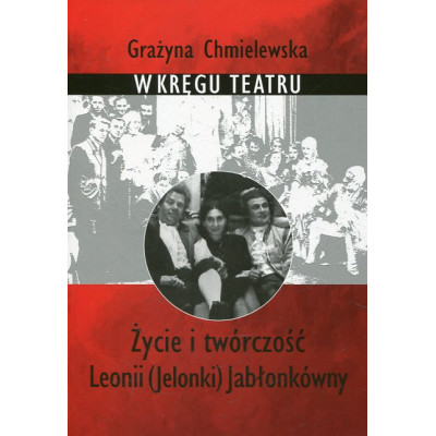 W kręgu teatru. Życie i twórczość Leonii (Jelonki) Jabłonkówny