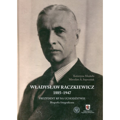 Władysław Raczkiewicz (1885–1947). Prezydent RP na Uchodźstwie