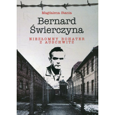 Bernard Świerczyna. Niezłomny bohater z Auschwitz