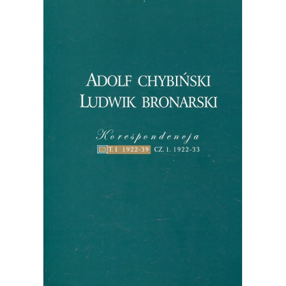 Adolf Chybiński – Ludwik Bronarski. Korespondencja 1922–1952. T. I: 1922–1939, CZ. 1.: 1922–1933