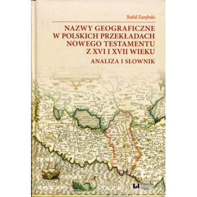 Nazwy geograficzne w polskich przekładach Nowego Testamentu z XVI i XVII wieku — analiza i słownik