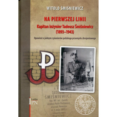 Na pierwszej linii Kapitan Inżynier Tadeusz Śmiśniewicz (1893 - 1943)