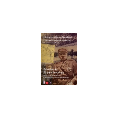 Odrodzenie Wojska Polskiego 1918-1921 w materiałach Centralnego Archiwum Wojskowego