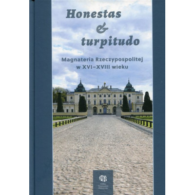 Honestas et turpitudo. Magnateria Rzeczypospolitej w XVI-XVIII wieku