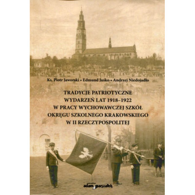 Tradycje patriotyczne wydarzeń lat 1918-1922 w pracy wychowawczej szkół Okręgu Szkolnego Krakowskiego w II Rzeczypospolitej