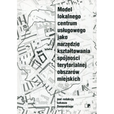 Model lokalnego centrum usługowego jako narzędzie kształtowania spójności terytorialnej obszarów miejskich