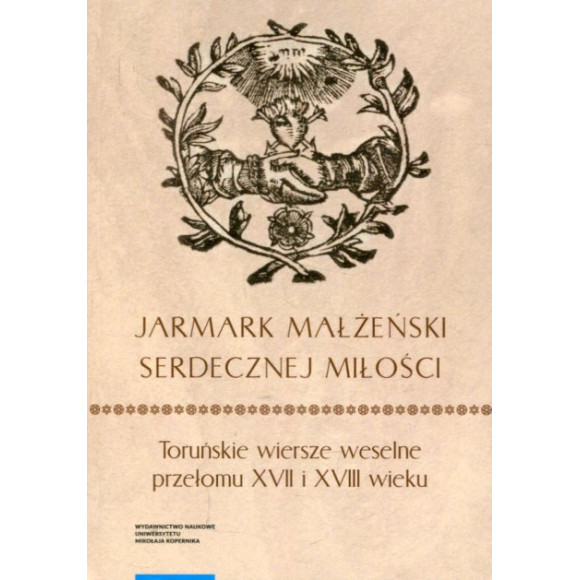 „Jarmark małżeński serdecznej miłości”. Toruńskie wiersze weselne przełomu XVII i XVIII wieku