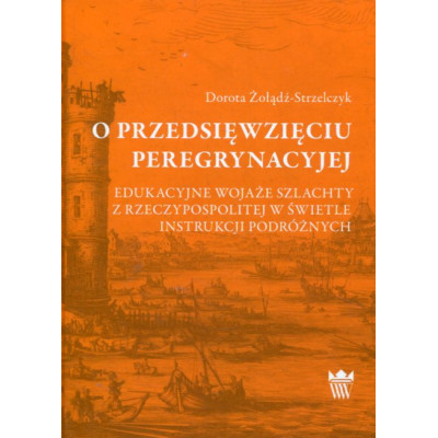 O przedsięwzięciu peregrynacyjej. Edukacyjne wojaże szlachty z Rzeczypospolitej