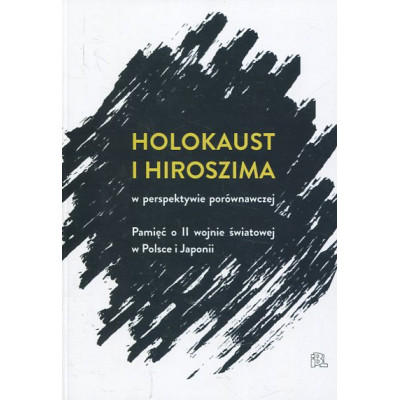 Holokaust i Hiroszima w perspektywie porównawczej Pamięć o II wojnie światowej w Polsce i Japonii