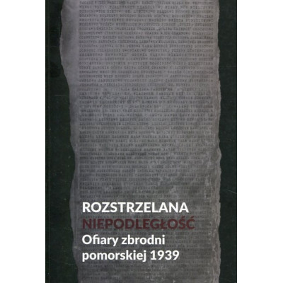 Rozstrzelana niepodległość. Ofiary zbrodni pomorskiej 1939